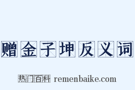 赠金子坤反义词是什么意思的图片
